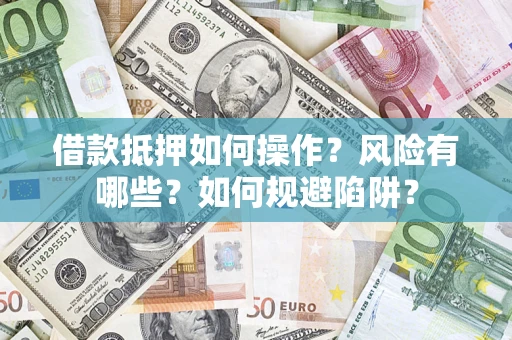 济南借款抵押如何操作?风险有哪些?如何规避陷阱? 济南借款抵押如何操作?风险有哪些?如何规避陷阱?
