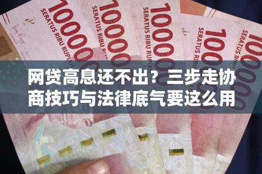 济南网贷高息还不出？三步走协商技巧与法律底气要这么用