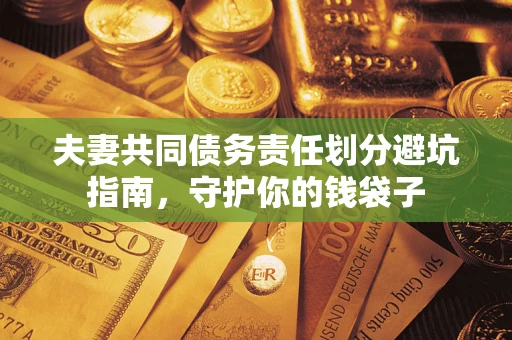 济南夫妻共同债务责任划分避坑指南，守护你的钱袋子
