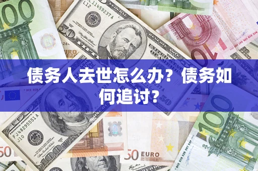济南债务人去世怎么办？债务如何追讨？