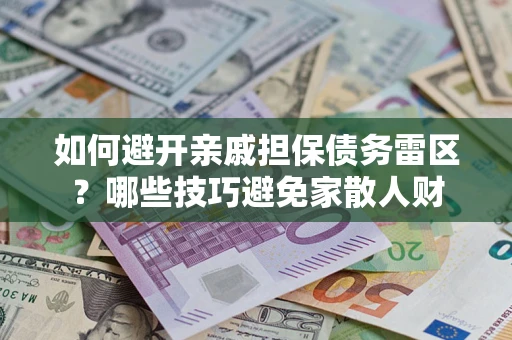 济南如何避开亲戚担保债务雷区？哪些技巧避免家散人财
