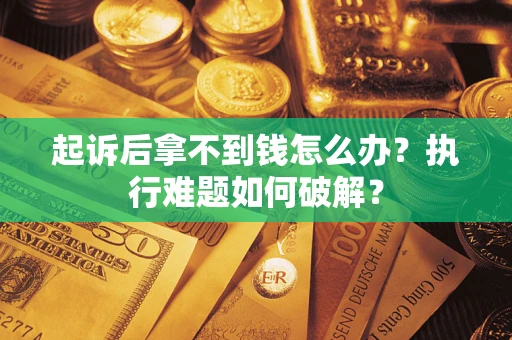 济南起诉后拿不到钱怎么办?执行难题如何破解? 济南起诉后拿不到钱怎么办?执行难题如何破解?