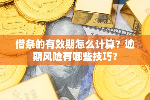 济南借条的有效期怎么计算？逾期风险有哪些技巧？