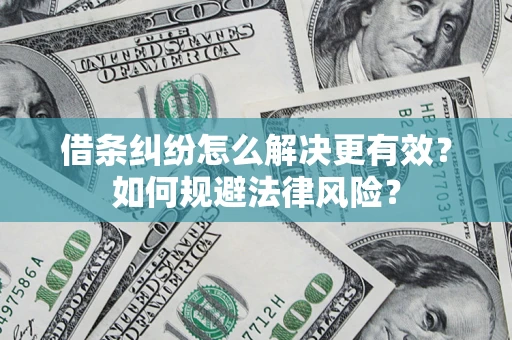 济南借条纠纷怎么解决更有效？如何规避法律风险？