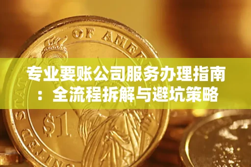 济南专业要账公司服务办理指南：全流程拆解与避坑策略