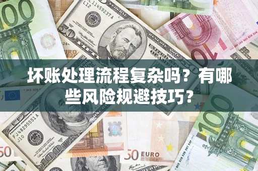 济南坏账处理流程复杂吗？有哪些风险规避技巧？