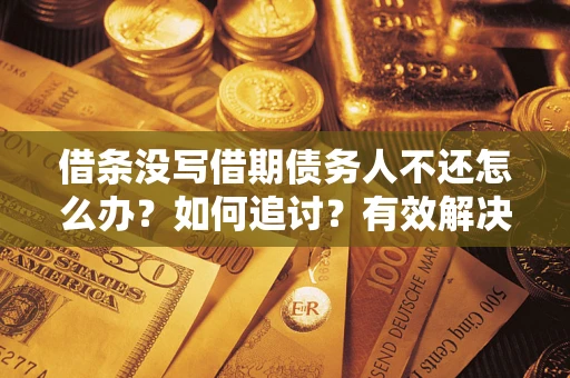 济南借条没写借期债务人不还怎么办？如何追讨？有效解决方案！
