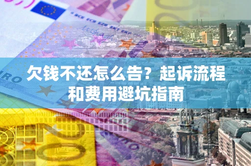 济南欠钱不还怎么告?起诉流程和费用避坑指南 济南欠钱不还怎么告?起诉流程和费用避坑指南