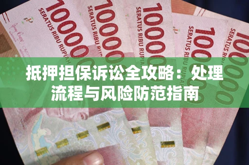 济南抵押担保诉讼全攻略：处理流程与风险防范指南