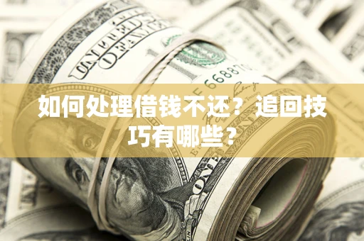 济南如何处理借钱不还？追回技巧有哪些？