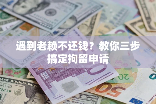 济南遇到老赖不还钱？教你三步搞定拘留申请