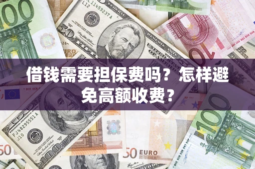 济南借钱需要担保费吗？怎样避免高额收费？