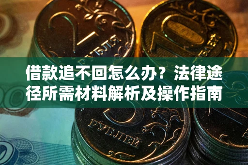 济南借款追不回怎么办?法律途径所需材料解析及操作指南 济南借款追不回怎么办?法律途径所需材料解析及操作指南