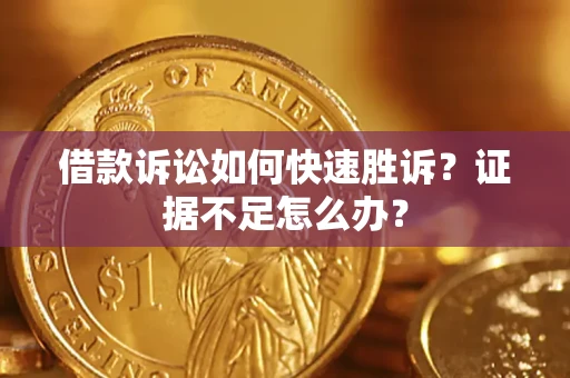 济南借款诉讼如何快速胜诉？证据不足怎么办？