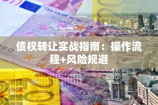 济南债权转让实战指南：操作流程+风险规避