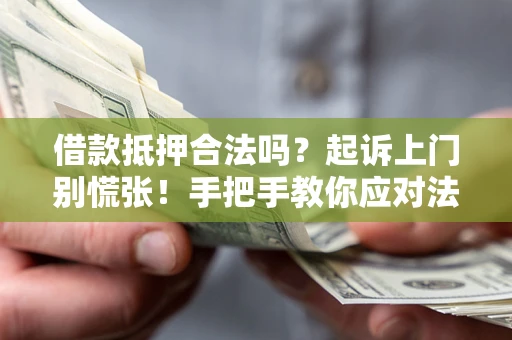 济南借款抵押合法吗？起诉上门别慌张！手把手教你应对法律程序