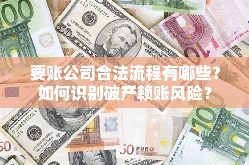 济南要账公司合法流程有哪些？如何识别破产赖账风险？