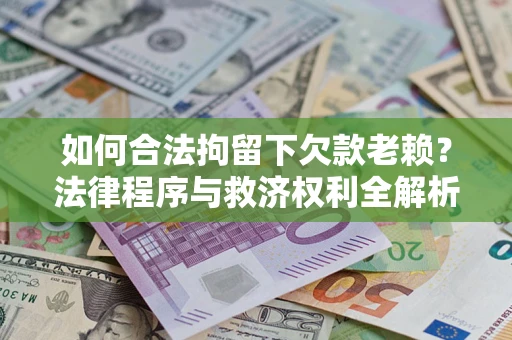 济南如何合法拘留下欠款老赖？法律程序与救济权利全解析
