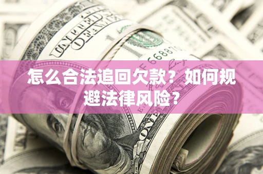 济南怎么合法追回欠款？如何规避法律风险？