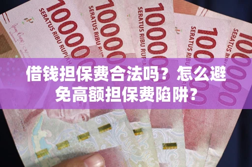 济南借钱担保费合法吗？怎么避免高额担保费陷阱？