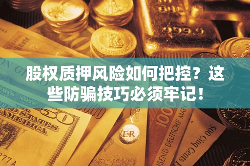 济南股权质押风险如何把控？这些防骗技巧必须牢记！