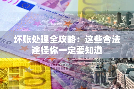 济南坏账处理全攻略：这些合法途径你一定要知道