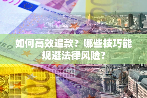 济南如何高效追款？哪些技巧能规避法律风险？