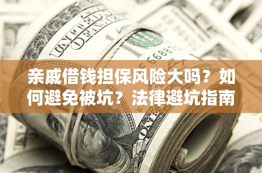 济南亲戚借钱担保风险大吗？如何避免被坑？法律避坑指南