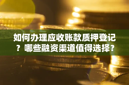 济南如何办理应收账款质押登记？哪些融资渠道值得选择？