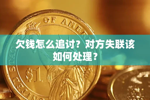 济南欠钱怎么追讨？对方失联该如何处理？