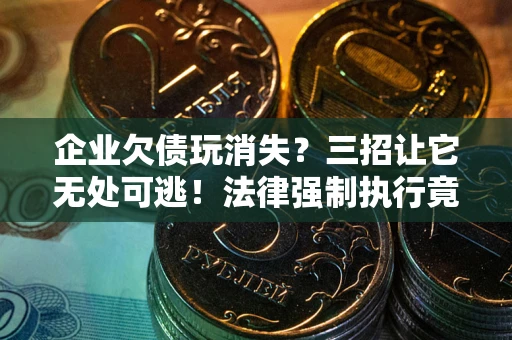 济南企业欠债玩消失？三招让它无处可逃！法律强制执行竟比讨债公司还狠？
