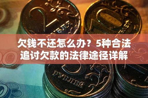 济南欠钱不还怎么办？5种合法追讨欠款的法律途径详解