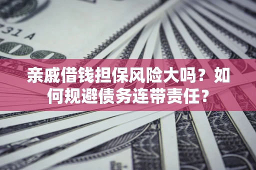济南亲戚借钱担保风险大吗？如何规避债务连带责任？