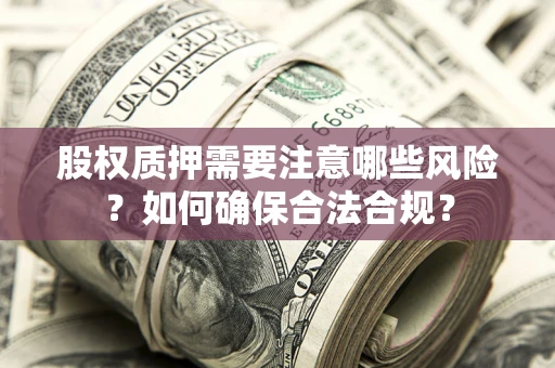 济南股权质押需要注意哪些风险？如何确保合法合规？