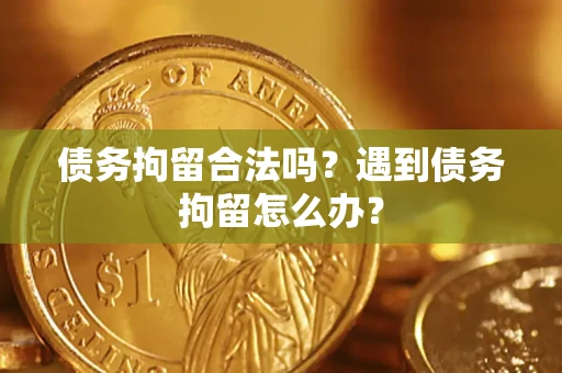 济南债务拘留合法吗？遇到债务拘留怎么办？