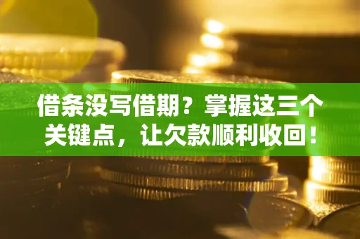 济南借条没写借期？掌握这三个关键点，让欠款顺利收回！