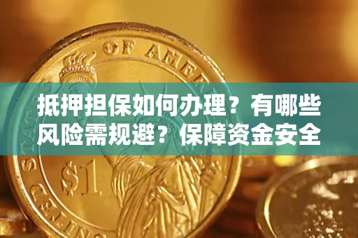 济南抵押担保如何办理？有哪些风险需规避？保障资金安全