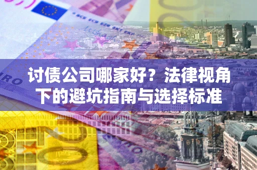 济南讨债公司哪家好？法律视角下的避坑指南与选择标准
