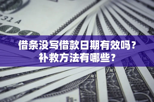 济南借条没写借款日期有效吗?补救方法有哪些? 济南借条没写借款日期有效吗?补救方法有哪些?