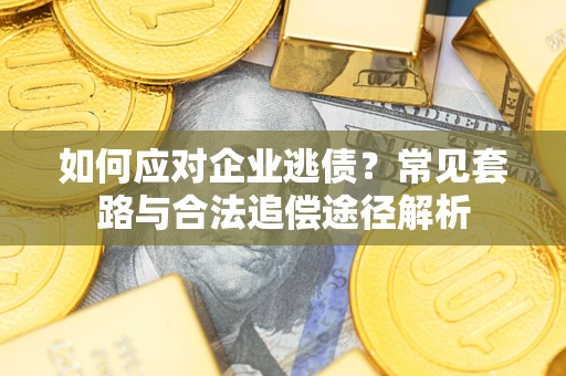济南如何应对企业逃债？常见套路与合法追偿途径解析