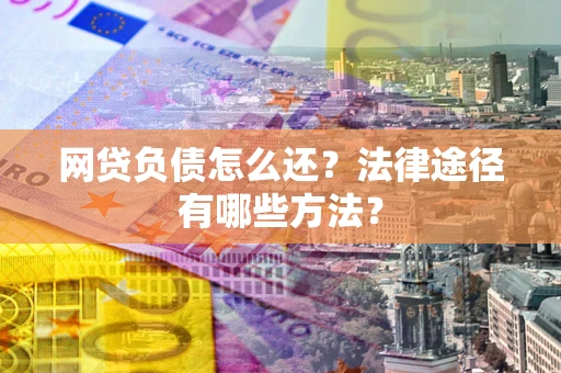 济南网贷负债怎么还？法律途径有哪些方法？