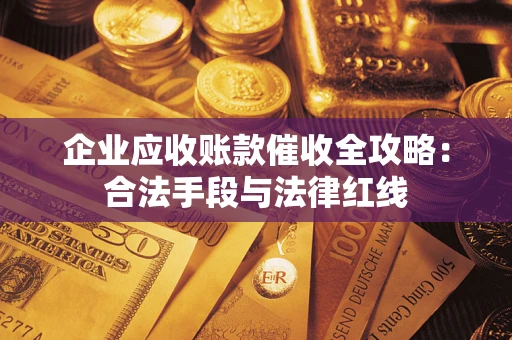 济南企业应收账款催收全攻略：合法手段与法律红线