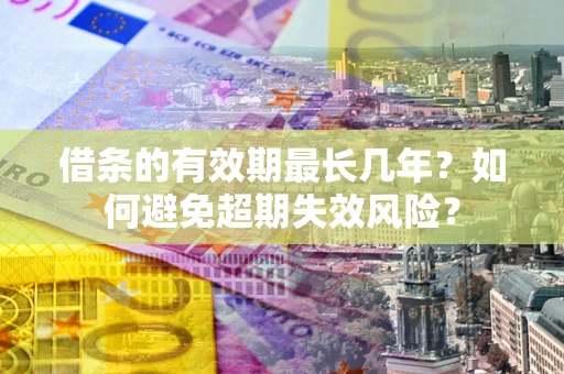 济南借条的有效期最长几年？如何避免超期失效风险？