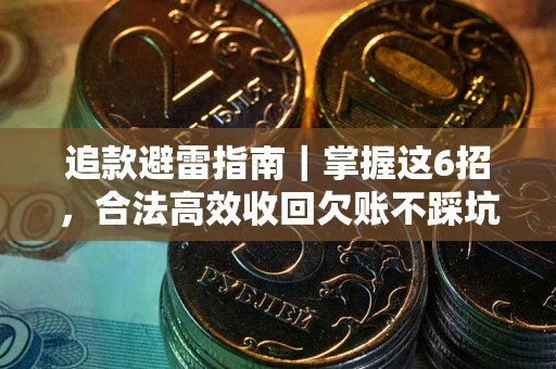 济南追款避雷指南｜掌握这6招，合法高效收回欠账不踩坑