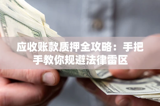 济南应收账款质押全攻略：手把手教你规避法律雷区
