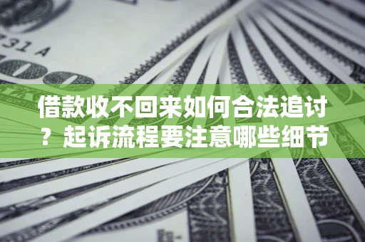 济南借款收不回来如何合法追讨？起诉流程要注意哪些细节？