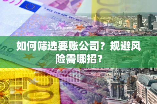 济南如何筛选要账公司？规避风险需哪招？