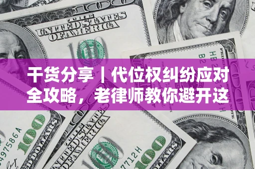 济南干货分享｜代位权纠纷应对全攻略，老律师教你避开这5大雷区