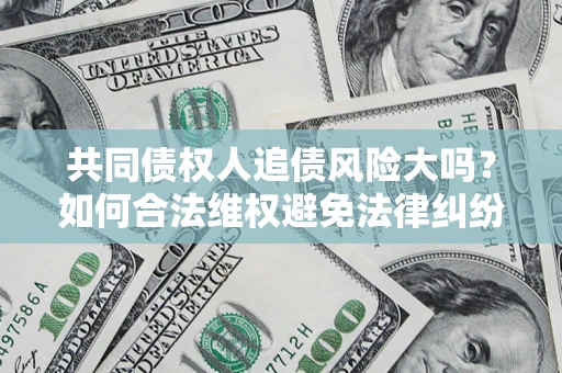 济南共同债权人追债风险大吗?如何合法维权避免法律纠纷? 济南共同债权人追债风险大吗?如何合法维权避免法律纠纷?