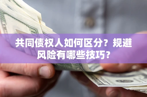 济南共同债权人如何区分？规避风险有哪些技巧？